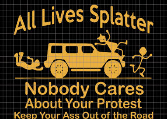 All Lives Nobody Cares About Your Protes, All Lives Splatter Nobody Cares About Your Protest Keep Your Ass Out Of The Road SVG, PNG, EPS, t shirt vector