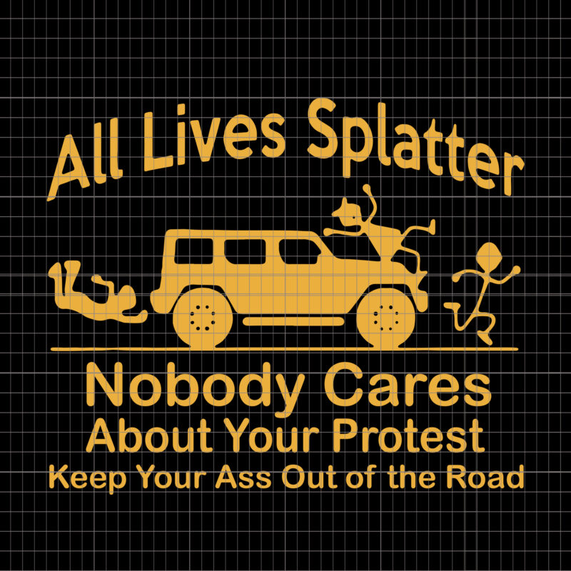 All Lives Nobody Cares About Your Protes, All Lives Splatter Nobody Cares About Your Protest Keep Your Ass Out Of The Road SVG, PNG, EPS,