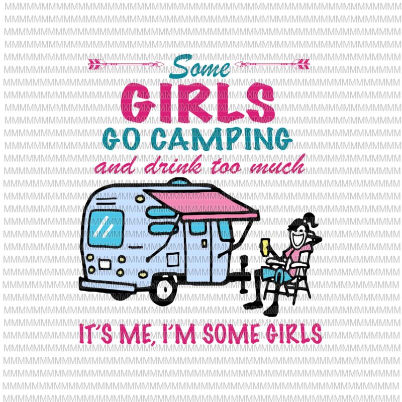 Download Some Girls Go Camping And Drink Too Much It S Me I M Some Girls Svg Funny Camping Svg Camping Svg Funny Quote Svg Png Dxf Eps Ai Buy T Shirt Designs