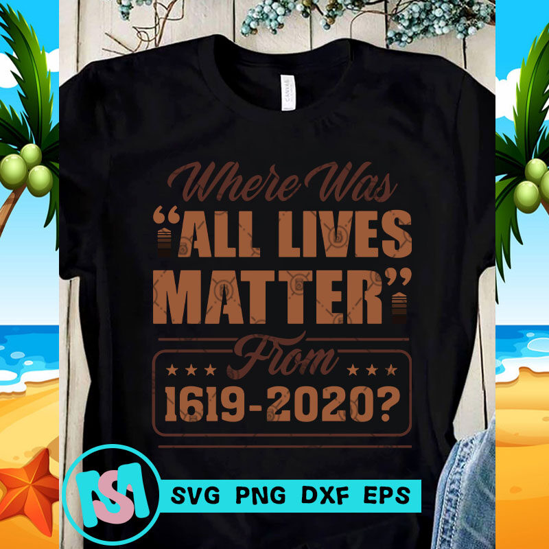 Where Was All Lives Matter From 1619-2020 SVG, Black Lives Matter SVG, Racism SVG