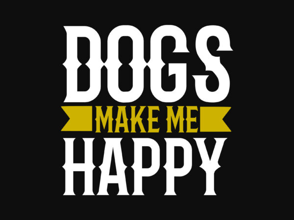 Dogs Make Me Happy - Buy t-shirt designs