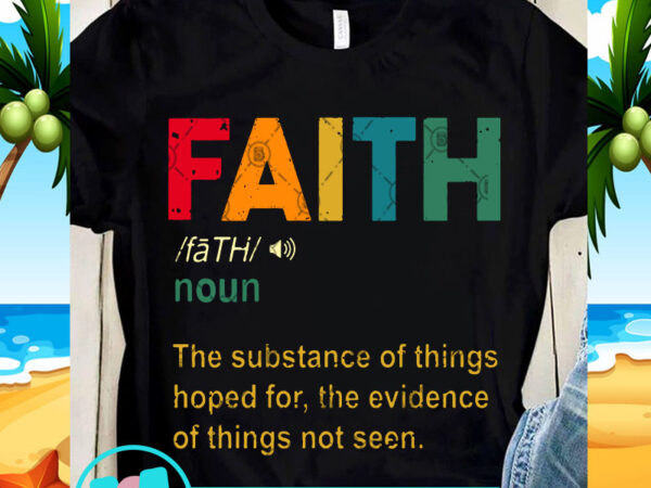 Faith noun the substance of things hoped for the evidence of things not seen svg, quote svg, faith svg t shirt graphic design