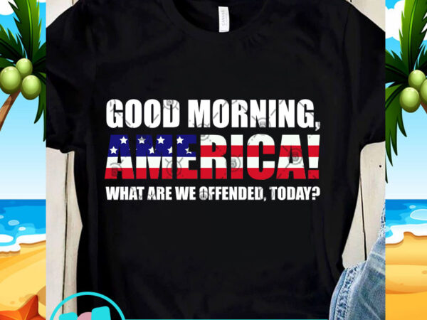 Good morning america what are we offended today svg, america svg, quote svg t shirt design template