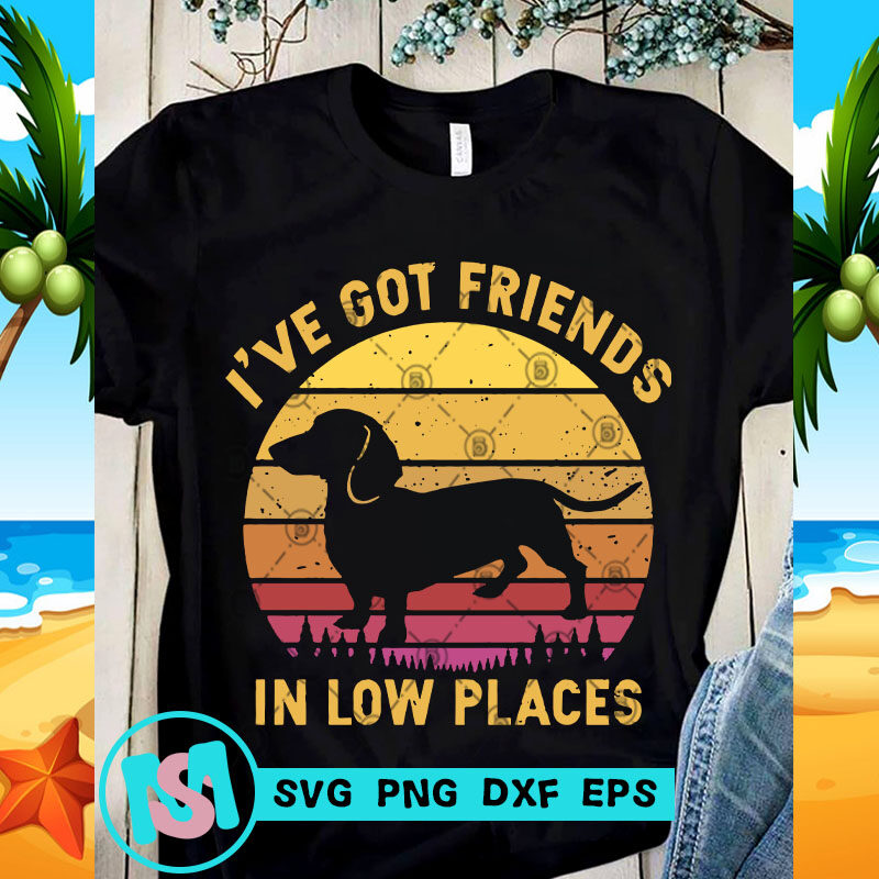 I Ve Got Friends In Low Places Svg Dachshund Svg Animals Svg Buy T Shirt Designs