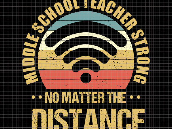 Middle school teacher strong no matter the distance, middle school teacher strong no matter the distance svg, middle school teacher strong no matter the distance vintage, eps, dxf, svg, png t shirt designs for sale