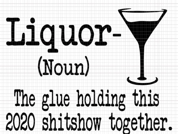 Liquor the glues holding this 2020 shitshow together, liquor the glues holding this 2020 shitshow together svg, liquor the glues holding this 2020 shitshow together png, liquor svg, liquor t shirt vector graphic