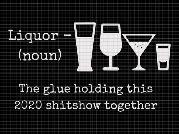 Liquor the glues holding this 2020 shitshow together, liquor the glues holding this 2020 shitshow together svg, liquor the glues holding this 2020 shitshow together png, liquor svg, liquor t shirt vector graphic