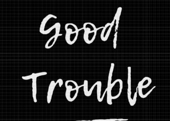 Good trouble svg, Good trouble, Get in trouble svg, Get in trouble, Get in good necessary trouble social justice svg, get in good necessary trouble t shirt design template