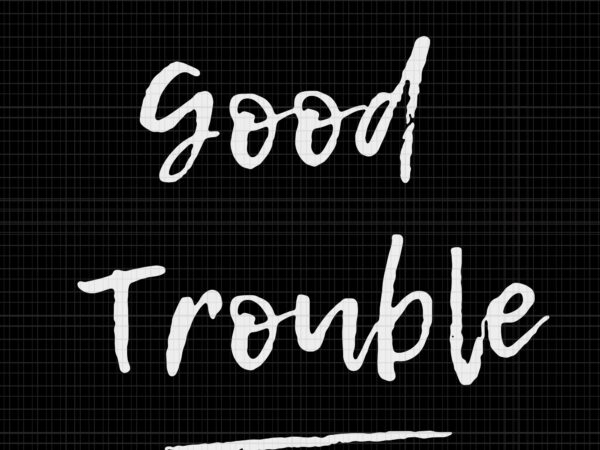 Good trouble svg, good trouble, get in trouble svg, get in trouble, get in good necessary trouble social justice svg, get in good necessary trouble t shirt design template