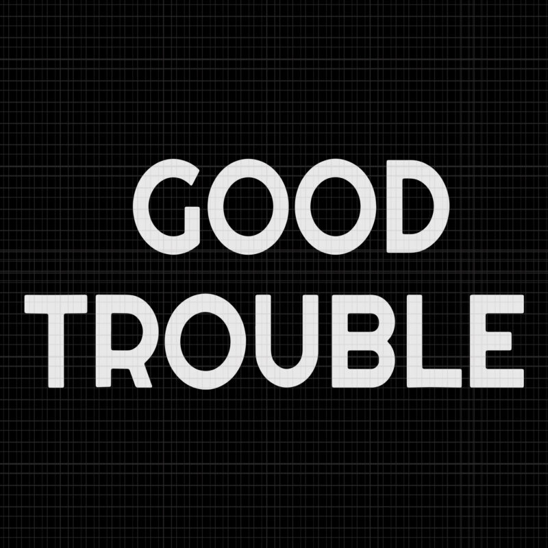 Good trouble svg, Good trouble, Get in trouble svg, Get in trouble, Get in good necessary trouble social justice svg, get in good necessary trouble