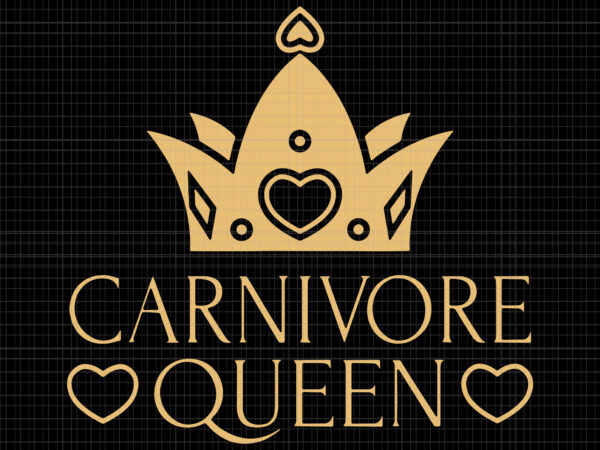 Carnivore queen svg, carnivore queen, carnivore queen png, carnivore queen meat eater steak lover cute girl woman t shirt vector file