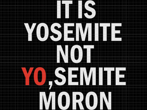 It is yosemite not yo semite moron svg, it is yosemite not yo semite moron, it is yosemite not yo semite moron png, it is yosemite not yo semite moron t shirt design for sale