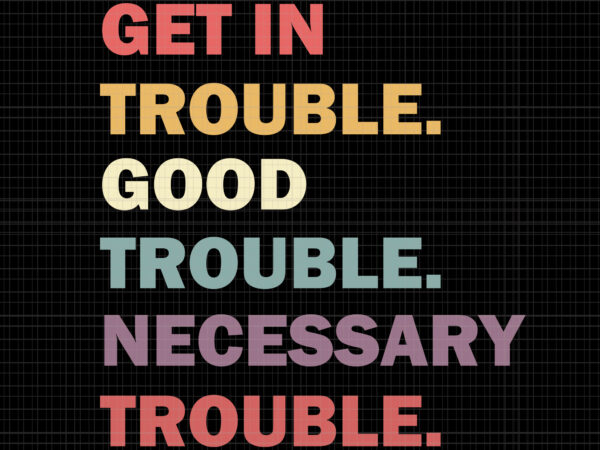 Good trouble svg, good trouble, get in trouble svg, get in trouble, get in good necessary trouble social justice svg, get in good necessary trouble t shirt design template