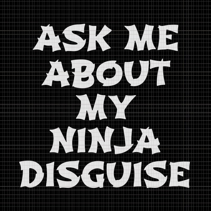 Ask me about my ninja disguise, Ask me about my ninja disguise SVG, Ask ...