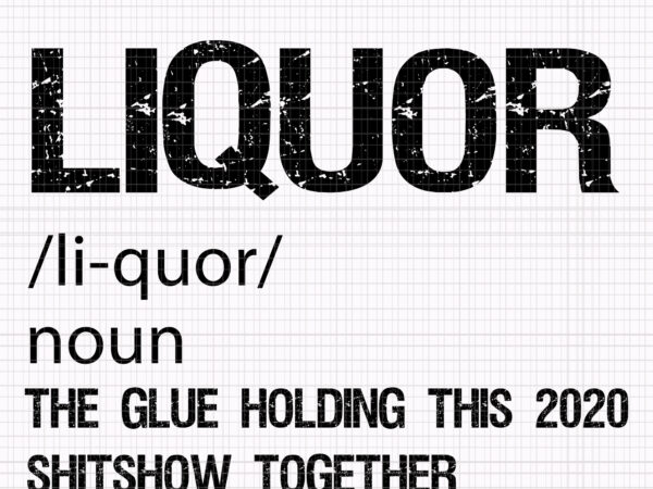 Liquor the glues holding this 2020 shitshow together, liquor the glues holding this 2020 shitshow together svg, liquor the glues holding this 2020 shitshow together png, liquor svg, liquor t shirt vector graphic