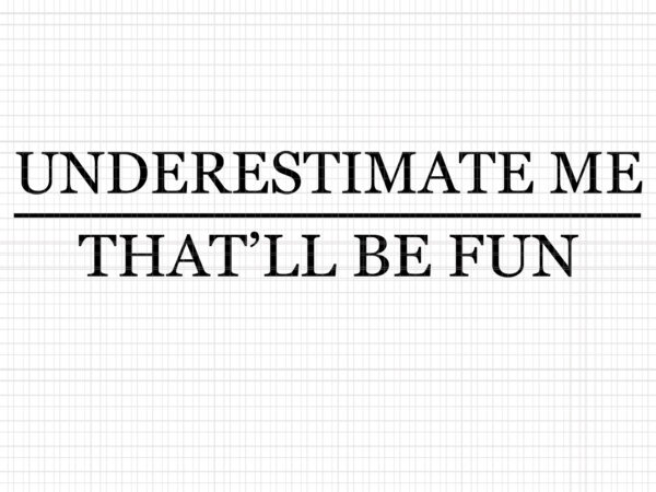 Underestimate me that’ll be fun, underestimate me that’ll be fun svg, underestimate me that’ll be fun png, underestimate me that’ll be fun design