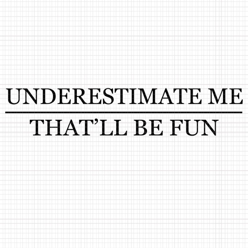 Underestimate Me That’ll Be Fun, Underestimate Me That’ll Be Fun SVG, Underestimate Me That’ll Be Fun PNG, Underestimate Me That’ll Be Fun DESIGN