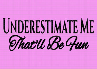 Underestimate me that’ll be fun, underestimate me that’ll be fun svg, underestimate me that’ll be fun png, underestimate me that’ll be fun