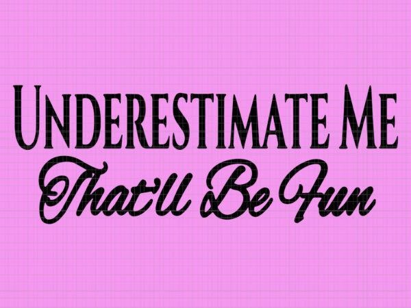 Underestimate me that’ll be fun, underestimate me that’ll be fun svg, underestimate me that’ll be fun png, underestimate me that’ll be fun t shirt vector graphic