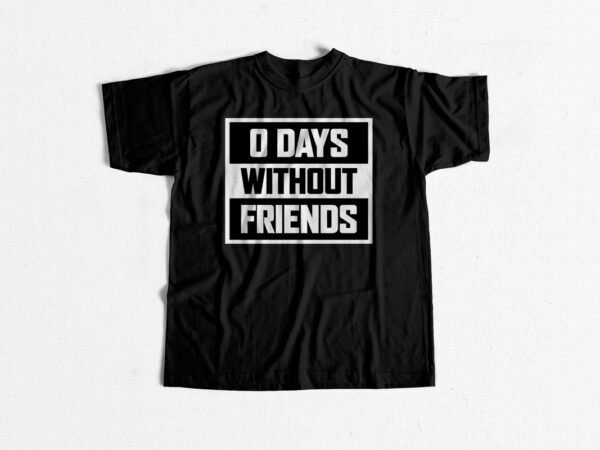 0 days without friends – friends t-shirt design