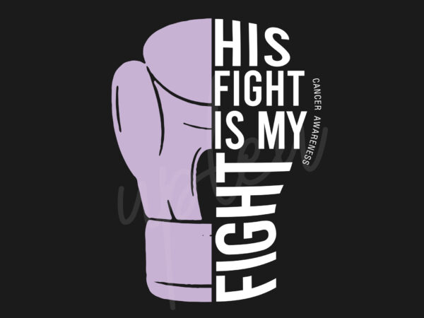 His fight is my fight for cancer svg, cancer awareness svg, light purple ribbon svg, fight cancer svg, awareness tshirt svg, digital files