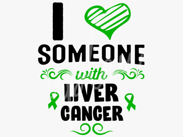 I love someone with liver cancer svg, liver awareness svg, green ribbon svg, fight cancer svg, awareness tshirt svg, digital files