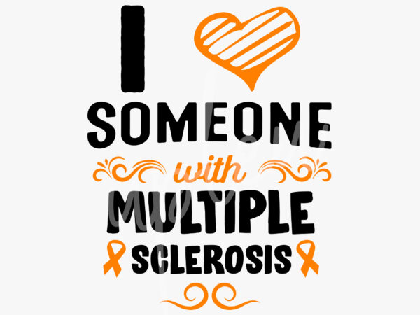 I love someone with multiple sclerosis svg, multiple sclerosis awareness svg, orange ribbon svg, fight cancer svg, awareness tshirt svg, digital files