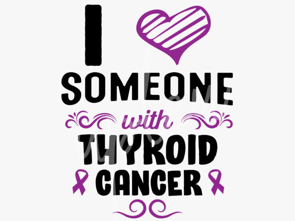 I love someone with thyroid cancer svg, thyroid cancer awareness svg, purple ribbon svg, fight cancer svg, awareness tshirt svg, digital files