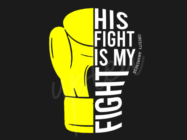 His fight is my fight for obesity svg,obesity awareness svg, yellow ribbon svg, fight cancer svg, awareness tshirt svg, digital files