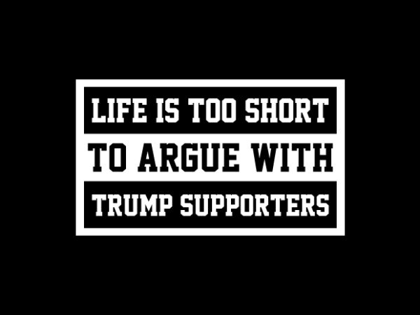 Life-is too short to argue with trump supporters – us elections – trump 2020 – biden 2020 – trump t shirt designs – funny