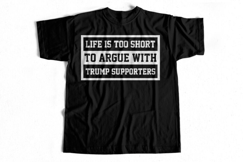 LIFE-IS TOO SHORT TO ARGUE WITH TRUMP SUPPORTERS – US Elections – Trump 2020 – Biden 2020 – Trump T shirt designs – funny