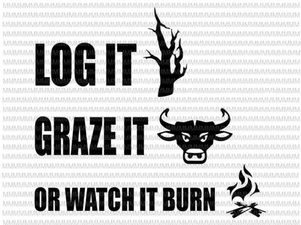 Log it graze it or watch it burn svg, help prevent forest fires svg, png, dxf, eps. ai files t shirt vector graphic