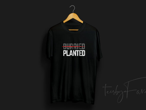 Burried | planted – motivational t shirt design for sale