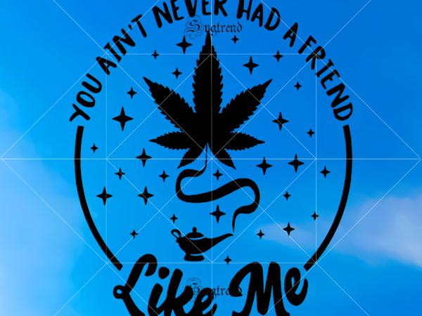 Download You Ain T Never Had A Friend Svg You Ain T Never Had A Friend Vector Like Me Svg Joint Pot Weed Marijuana Blunt Smoking 420 Svg Marijuana Svg Smoking Marijuana Svg Smoking Marijuana