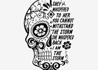 They Whispered To Her You Cannot Withstand The Storm She Whispered Back I Am The Storm Svg, I am the storm Svg, Sugar Skull Svg, Skull Svg, Skull vector, Sugar