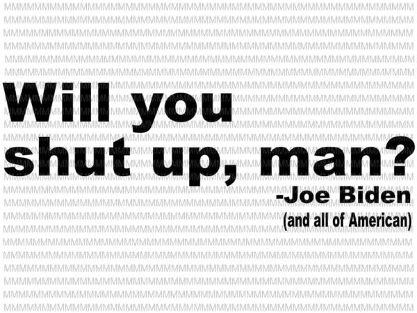 Will you shut up man svg, funny biden quote svg, president debate svg, anti trump svg, biden harris 2020 svg, t shirt design for sale