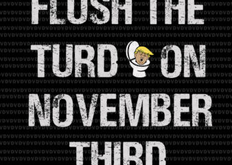 Flush the turd on november third svg, Flush the turd on november third, trump vector, trump svg, funny quote svg, png, eps, dxf file