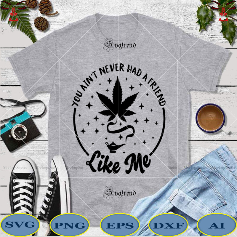 You ain't never had a friend Svg, You ain't never had a friend vector, Weed Svg, Weed vector, Weed png, Weed , Cannabis vector, Cannabis Png, Cannabis svg, 420 svg,