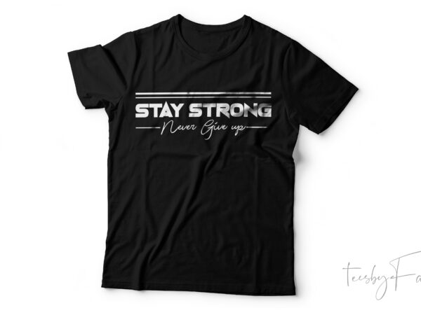 Stay strong never give up | simple motivational | gym style t shirt design for sale