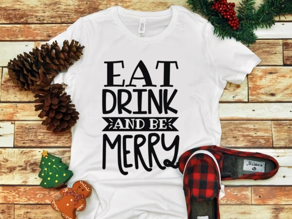 Eat drink and be merry svg, eat drink and be merry, eat drink and be merry christmas, snow svg, snow christmas, christmas svg, christmas png, christmas vector, christmas design tshirt,