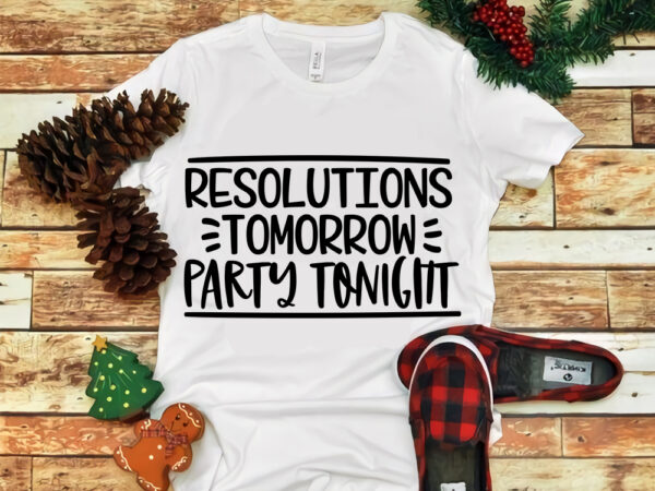 Resolutions tomorrow party tonight svg, resolutions tomorrow party tonight, snow svg, snow christmas, christmas svg, christmas png, christmas vector, christmas design tshirt, santa vector, santa svg, holiday svg, merry christmas,