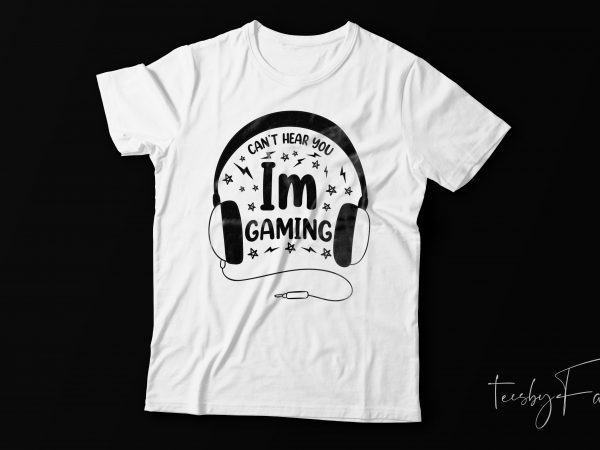 Cant hear i am gaming | game lover t shirt. design for sale