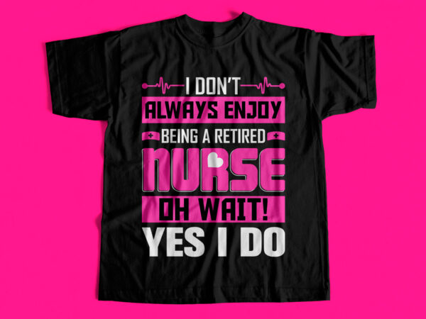 I dont always enjoy being a retired nurse oh wait yes i do t-shirt design for sale