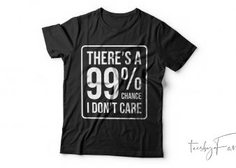 There is a 99% I don’t care | Cool T shirt design