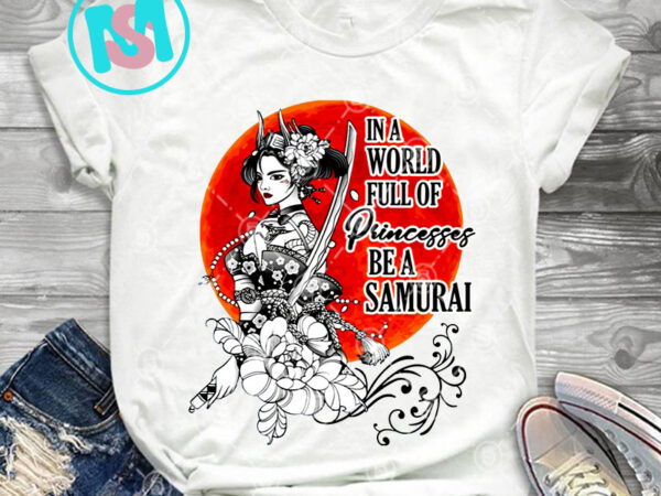 In a world full of princesses be a samurai png, hippie girl png, samurai png, digital download t shirt design for sale