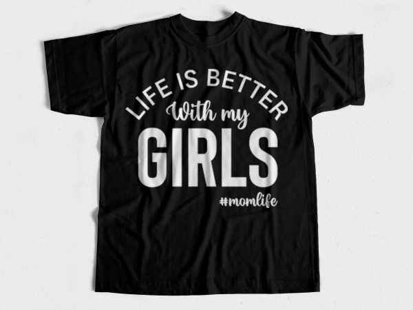 Life is better with my girls – mom life – t-shirt design for sale – mom t-shirt