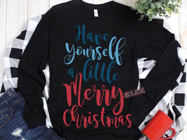 Have yourself a little merry christmas svg, have yourself a little merry christmas t shirt template vector, merry christmas, christmas, christmas 2020 svg, funny christmas 2020, merry christmas vector, santa