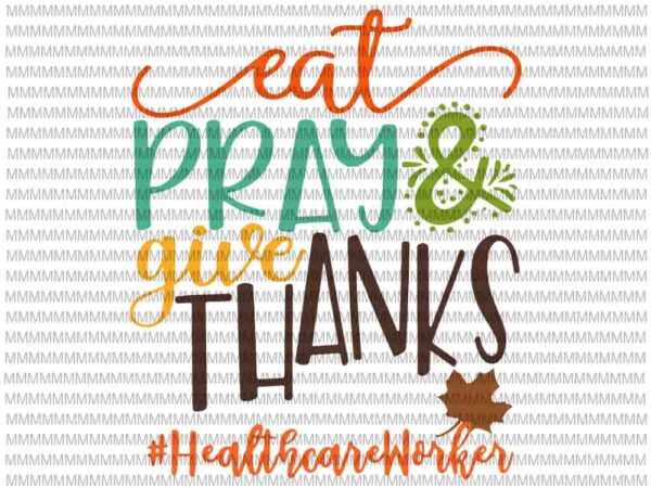 Eat pray and give thanks healthcare worker svg, thanksgiving 2020, quote thanksgiving svg, thanksgiving quote svg vector clipart