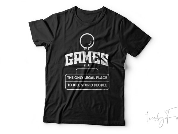 Games | the only legal place to kill stupid people t shirt design template