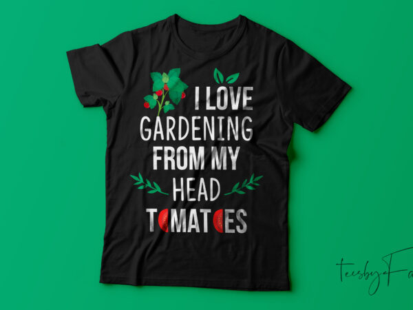 I love gardening from my head (tomatoes) to my toes t shirt design for sale